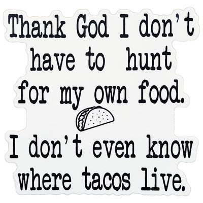 Thank God I Don't Have To Hunt For My Own Food I Don't Even Know Where Tacos Live Die Cut Sticker