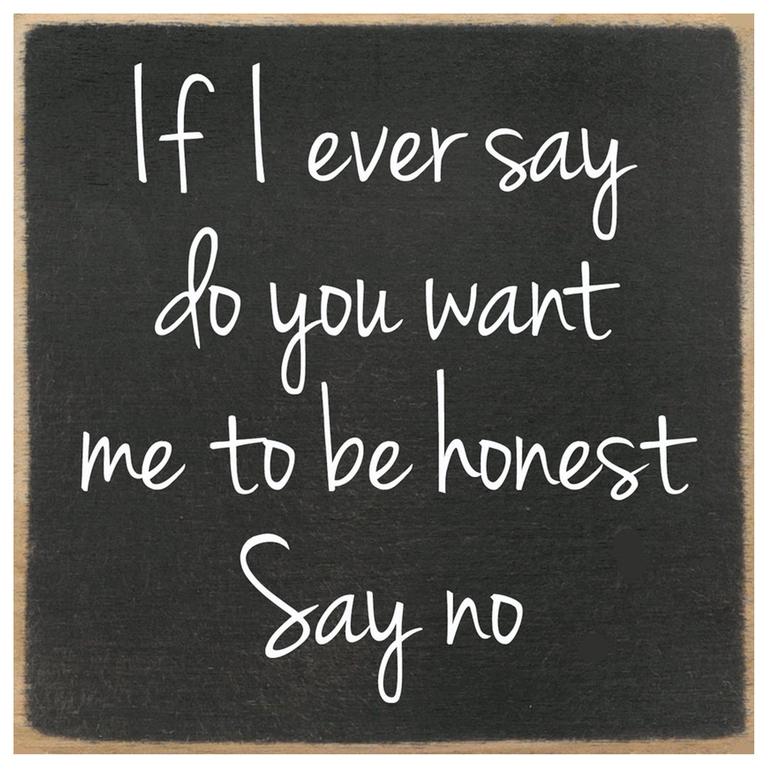 Print Block - If I ever say do you want me to be honest Say no