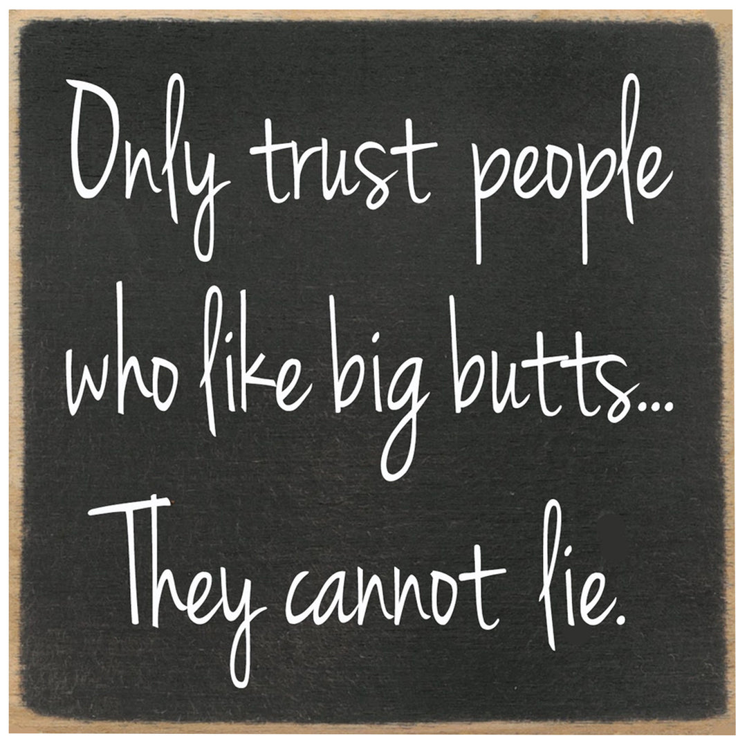 Print Block - Only trust people who like big butts...They cannot lie.