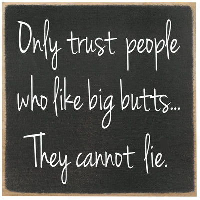 Print Block - Only trust people who like big butts...They cannot lie.