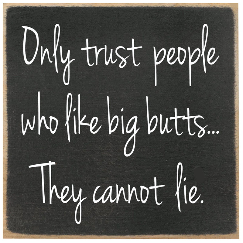 Print Block - Only trust people who like big butts...They cannot lie.