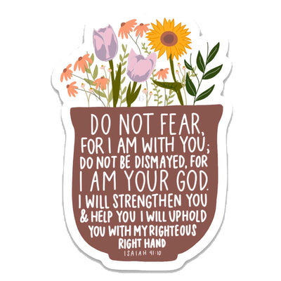 Isaiah 41:10. Do not fear, for I am with you; Do not be dismayed, for I am your God. I will strengthen you and help you; I will uphold you with My righteous right hand. Vinyl Sticker