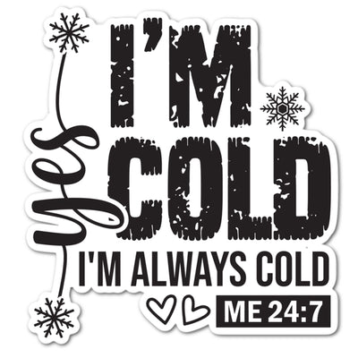 Yes, I'm cold. I'm Always Cold. Me 24:7.  Die Cut Vinyl Sticker
