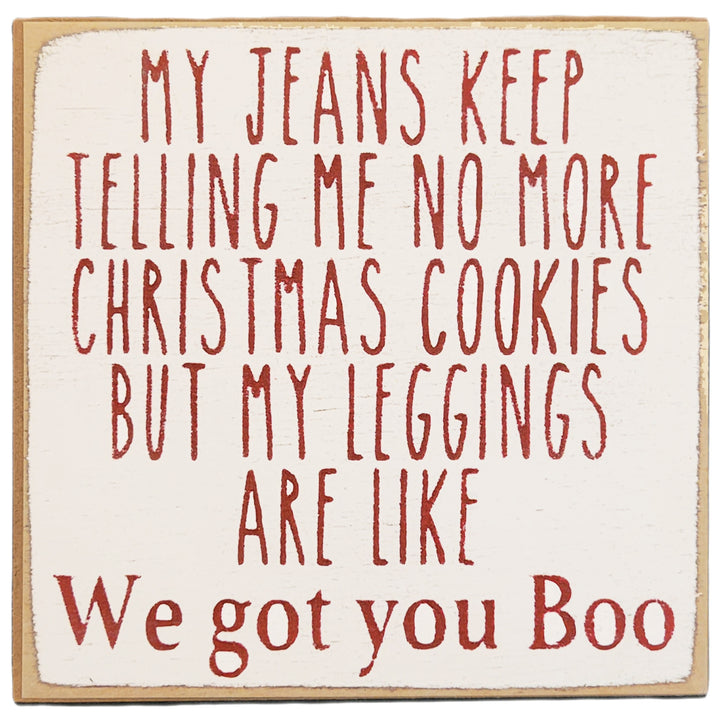 Print Block - My jeans keep telling me no more Christmas cookies but my leggings are like - We got you Boo.