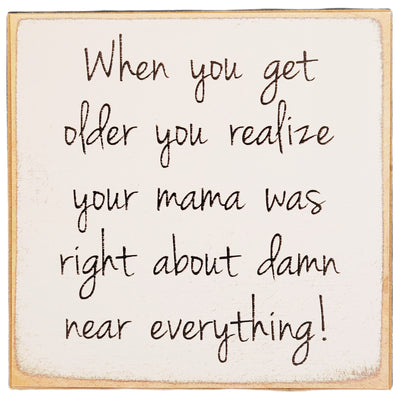 Print Block - When you get older you realize your mama was right about damn near everything!