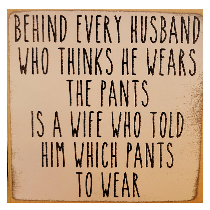 Print Block - "Behind Every Husband Who Thinks He Wears The Pants Is A Wife Who Told Him Which Pants To Wear"