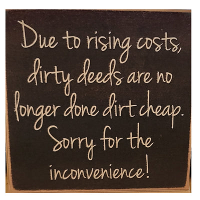 Print Block - "Due To Rising Costs, Dirty Deeds Are No Longer Done Dirt Cheap. Sorry For The Inconvenience!"