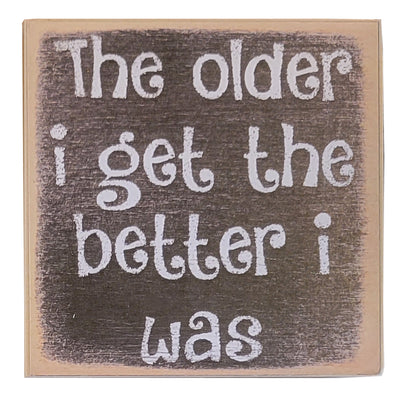Print Block - The Older I Get THe Better I Was