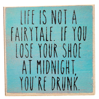 Print Block - Life is not a fairytale. If you lose your shoe at midnight, you're drunk.